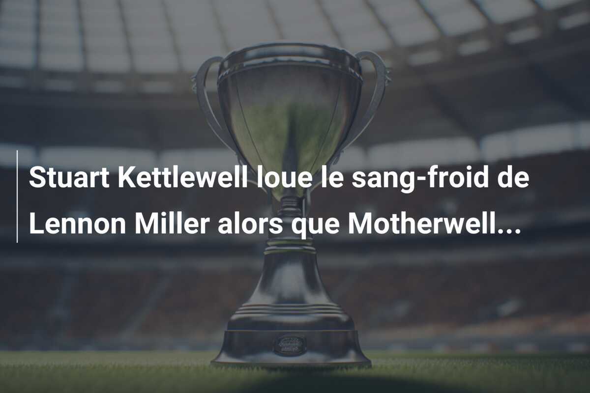 Stuart Kettlewell loue le sang-froid de Lennon Miller alors que Motherwell...