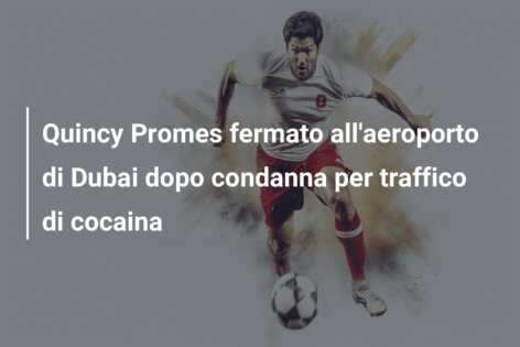 Quincy Promes fermato all’aeroporto di Dubai dopo condanna per traffico di cocaina