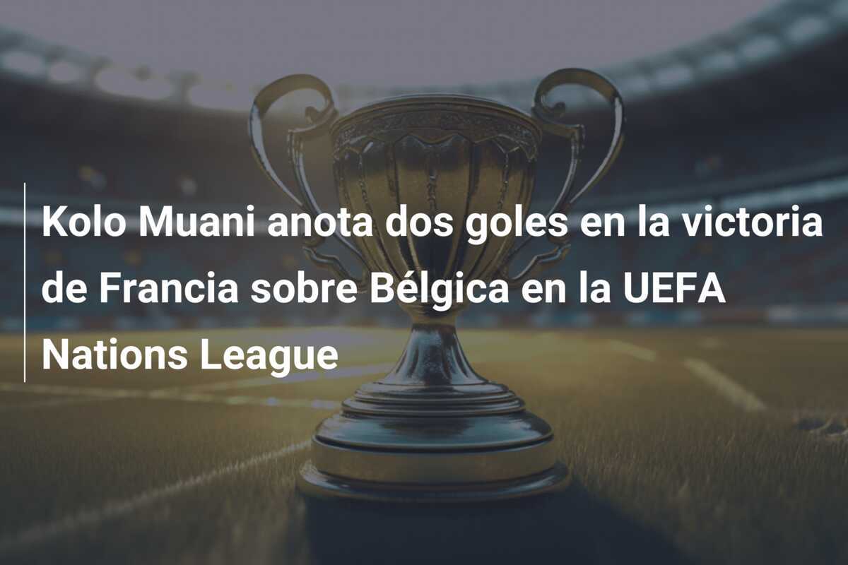 Kolo Muani anota dos goles en la victoria de Francia sobre Bélgica en la UEFA Nations League