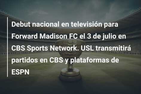 Debut nacional en televisión para Forward Madison FC el 3 de julio en CBS Sports Network. USL transmitirá partidos en CBS y plataformas de ESPN