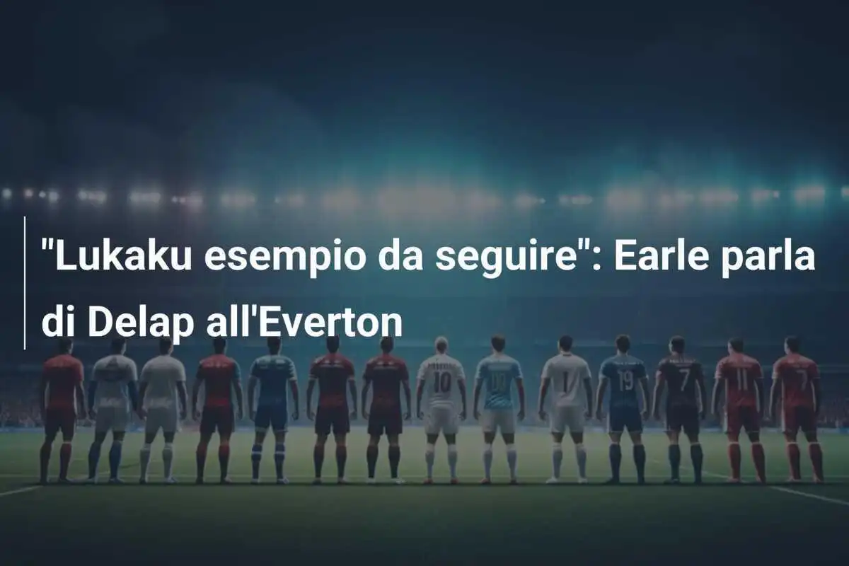 "Lukaku esempio da seguire": Earle parla di Delap all'Everton