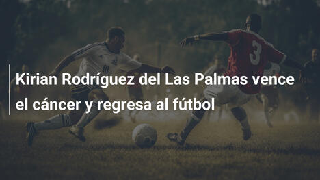 Kirian Rodríguez del Las Palmas vence el cáncer y regresa al fútbol