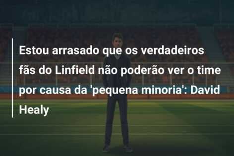 Estou arrasado que os verdadeiros fãs do Linfield não poderão ver o time por causa da ‘pequena minoria’: David Healy