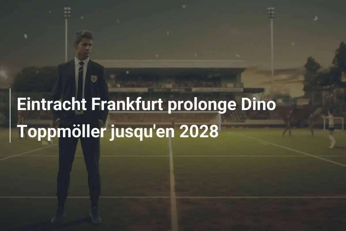 Eintracht Frankfurt prolonge Dino Toppmöller jusqu'en 2028