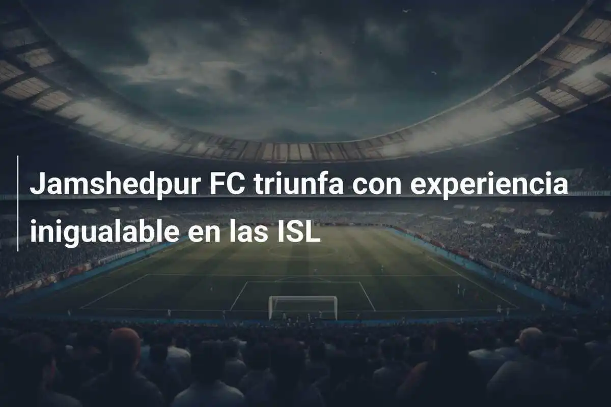 Jamshedpur FC triunfa con experiencia inigualable en las ISL