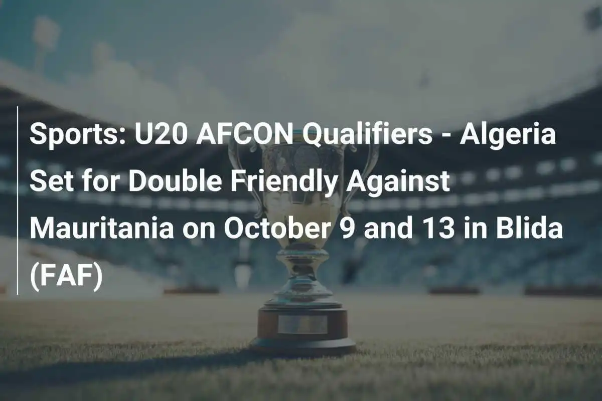 Sport: U20 AFCON-Qualifikation - Algerien plant doppelte Freundschaftsspiele gegen Mauretanien am 9. und 13. Oktober in Blida (FAF)
