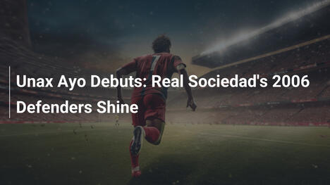 Debutto di Unax Ayo: I Difensori del 2006 del Real Sociedad Brillano