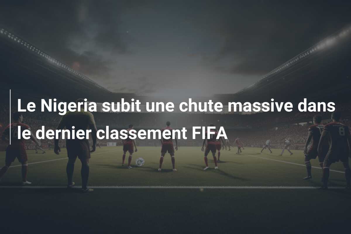 Le Nigeria subit une chute massive dans le dernier classement FIFA