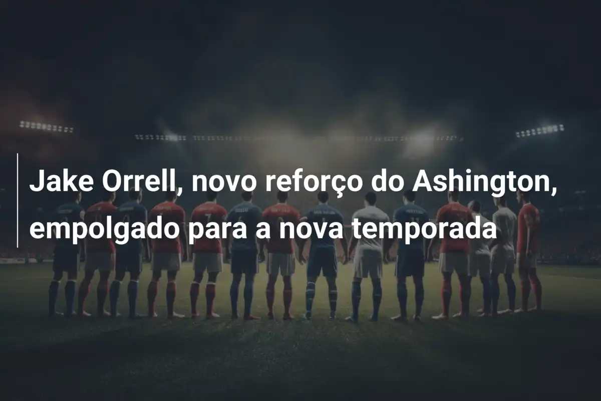 Jake Orrell, novo reforço do Ashington, empolgado para a nova temporada