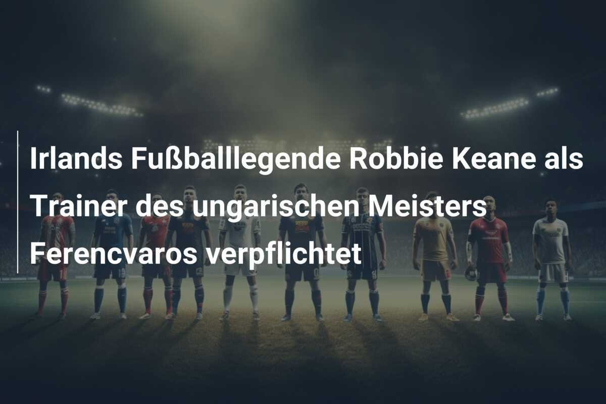Irlands Fußballlegende Robbie Keane als Trainer des ungarischen Meisters Ferencvaros verpflichtet