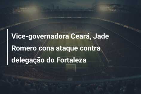 Vice-governadora Ceará, Jade Romero cona ataque contra delegação do Fortaleza