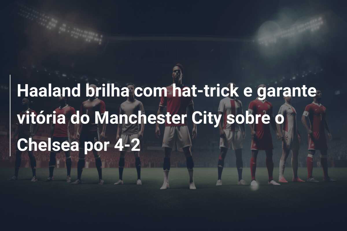 Haaland brilha com hat-trick e garante vitória do Manchester City sobre o Chelsea por 4-2