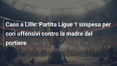 Caos a Lille: Partita Ligue 1 sospesa per cori offensivi contro la madre del portiere