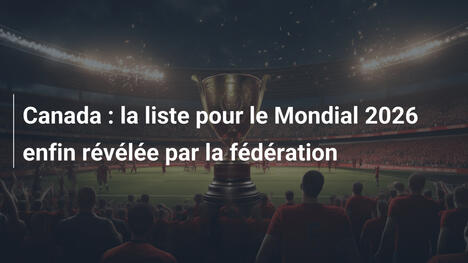 Canada : la liste pour le Mondial 2026 enfin révélée par la fédération