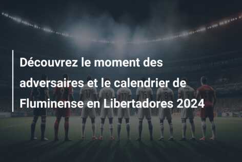 Découvrez le moment des adversaires et le calendrier de Fluminense en Libertadores 2024
