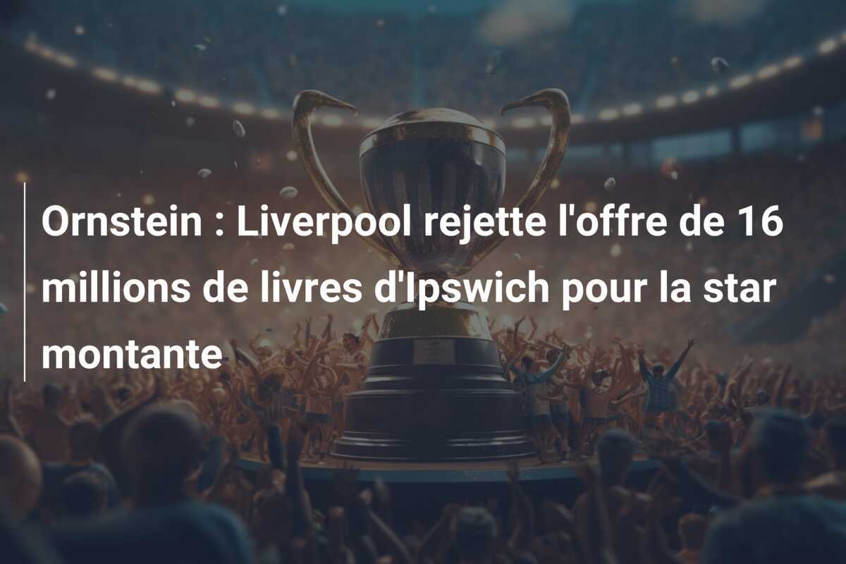 Ornstein : Liverpool rejette l'offre de 16 millions de livres d'Ipswich pour la star montante
