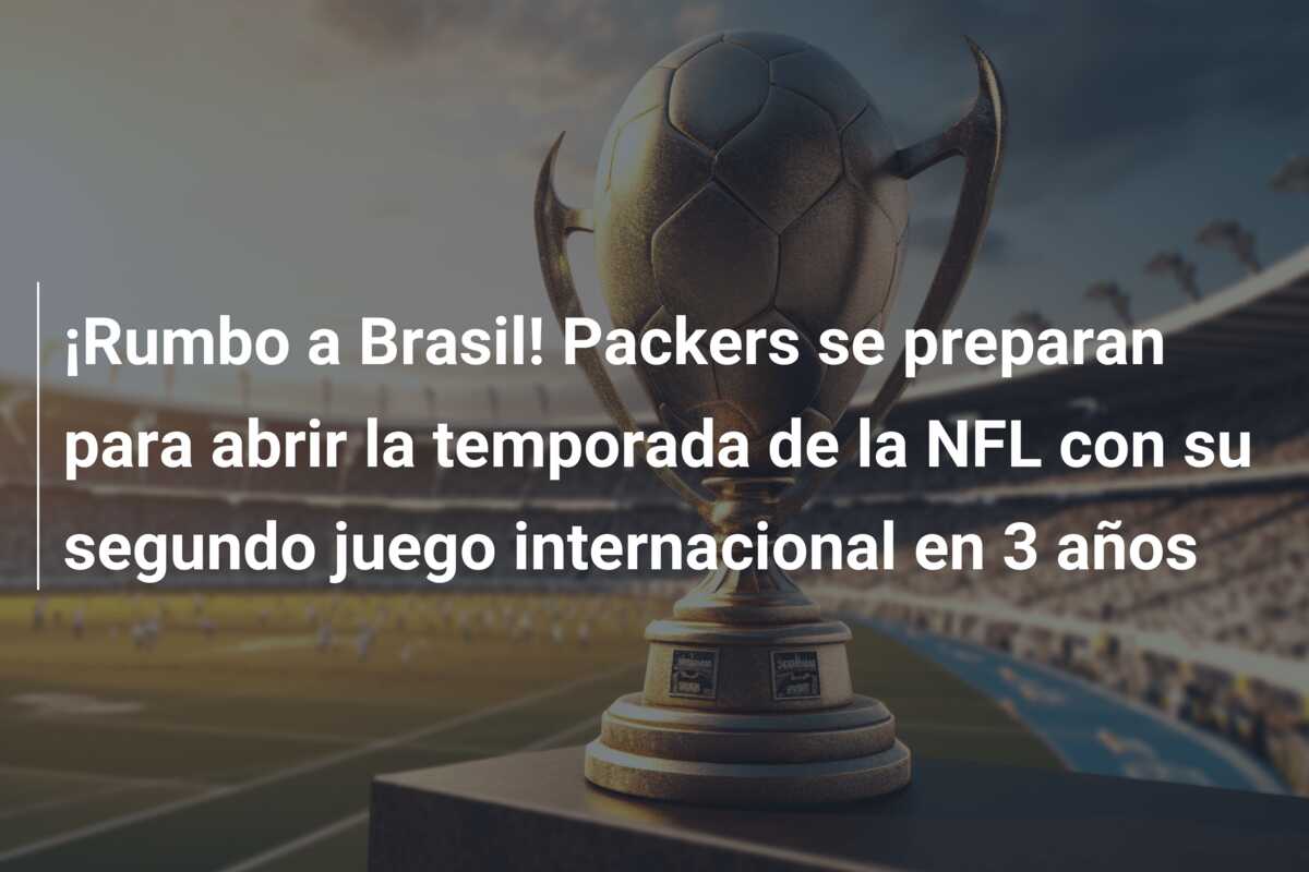 ¡Rumbo a Brasil! Packers se preparan para abrir la temporada de la NFL con su segundo juego internacional en 3 años