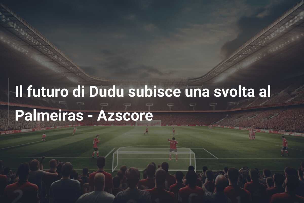 Il futuro di Dudu subisce una svolta al Palmeiras - Azscore