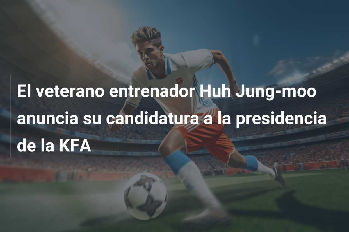 El veterano entrenador Huh Jung-moo anuncia su candidatura a la presidencia de la KFA