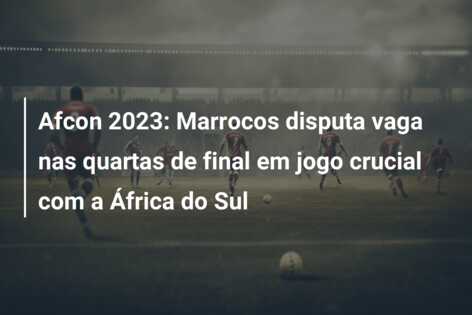 Afcon 2023: Marrocos disputa vaga nas quartas de final em jogo crucial com a África do Sul