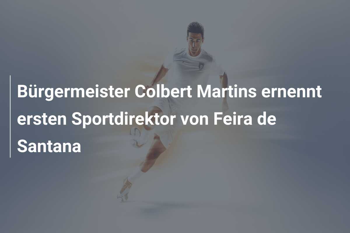 Bürgermeister Colbert Martins ernennt ersten Sportdirektor von Feira de Santana