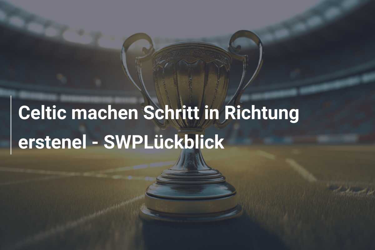 Celtic machen Schritt in Richtung erstenel – SWPLückblick