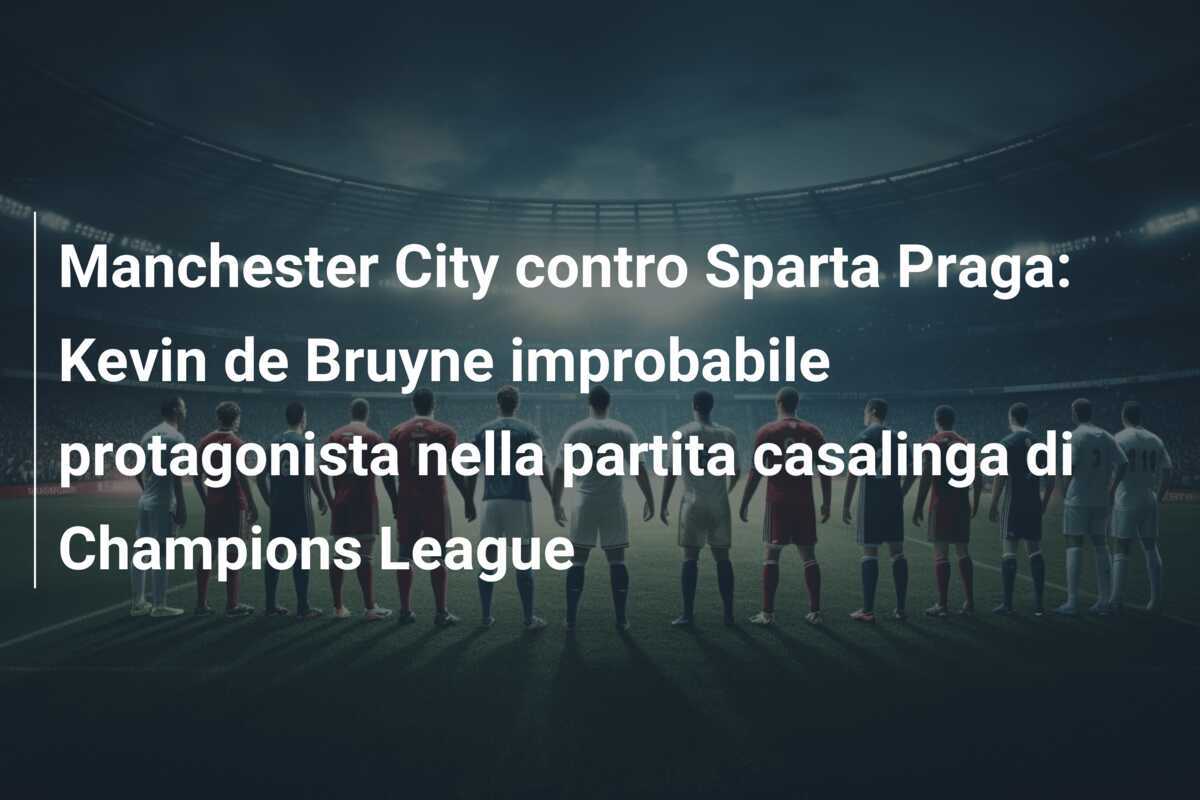 Manchester City contro Sparta Praga: Kevin de Bruyne improbabile protagonista nella partita casalinga di Champions League