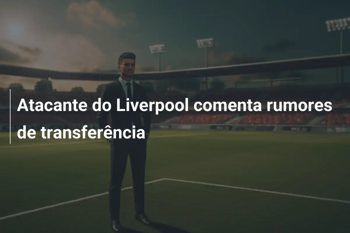 Atacante do Liverpool comenta rumores de transferência