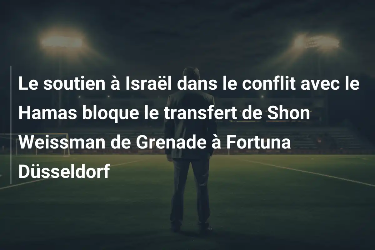 Le soutien à Israël dans le conflit avec le Hamas bloque le transfert de Shon Weissman de Grenade à Fortuna Düsseldorf