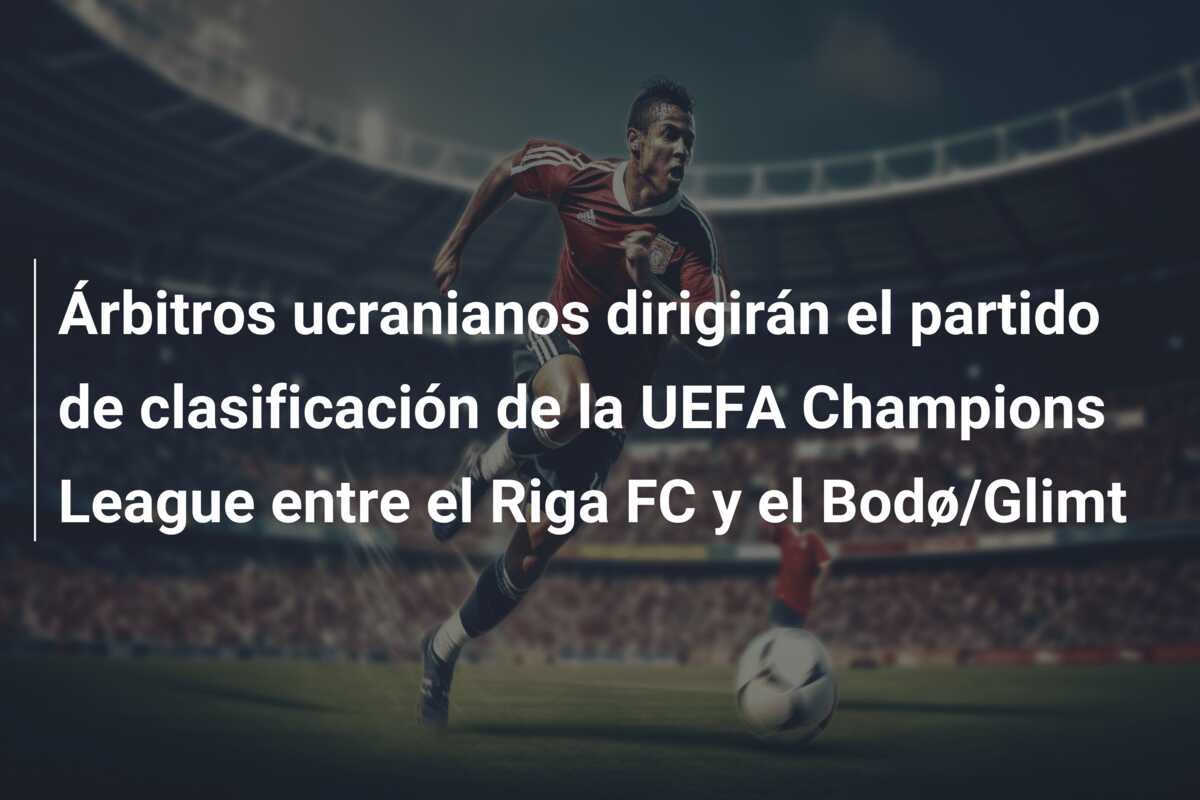 Árbitros ucranianos dirigirán el partido de clasificación de la UEFA Champions League entre el Riga FC y el Bodø/Glimt