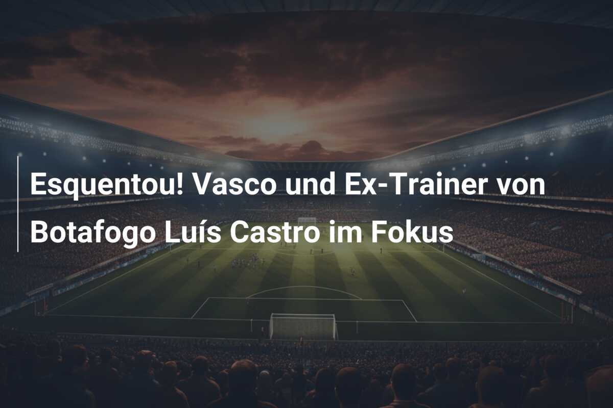 Esquentou! Vasco und Ex-Trainer von Botafogo Luís Castro im Fokus