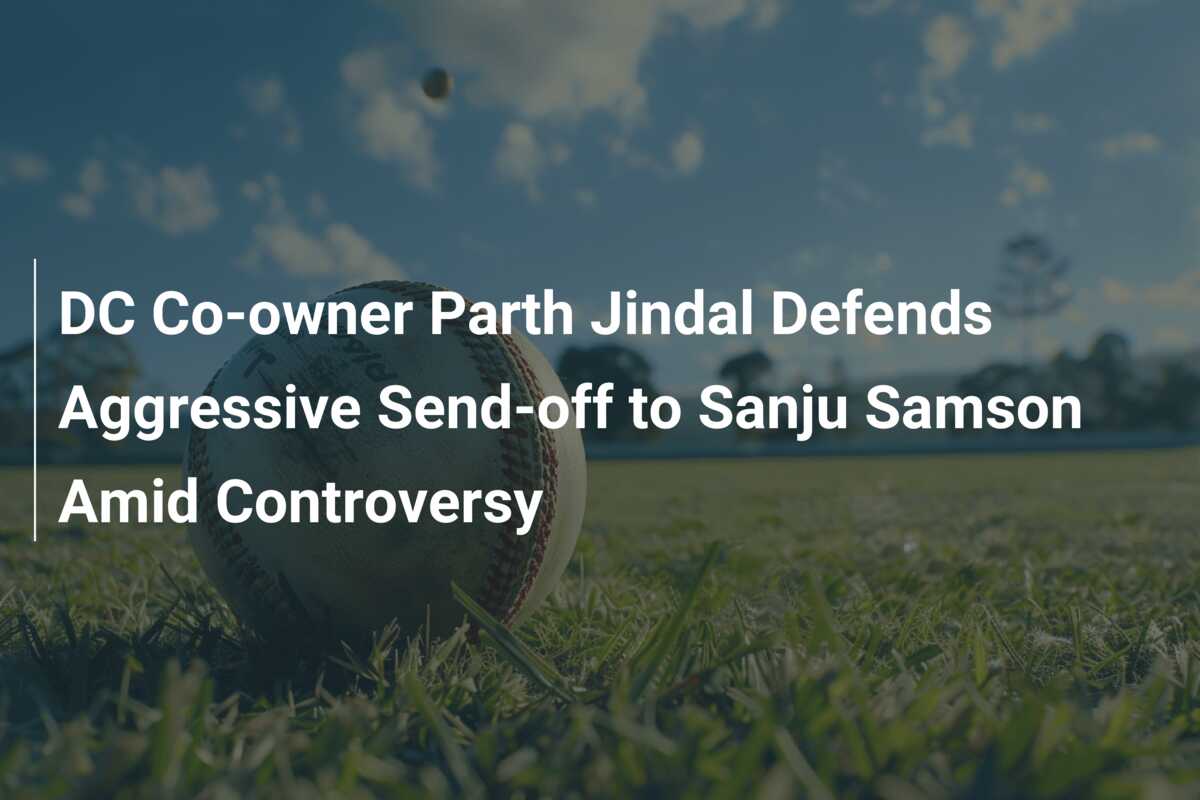 DC Co-owner Parth Jindal Defends Aggressive Send-off To Sanju Samson ...