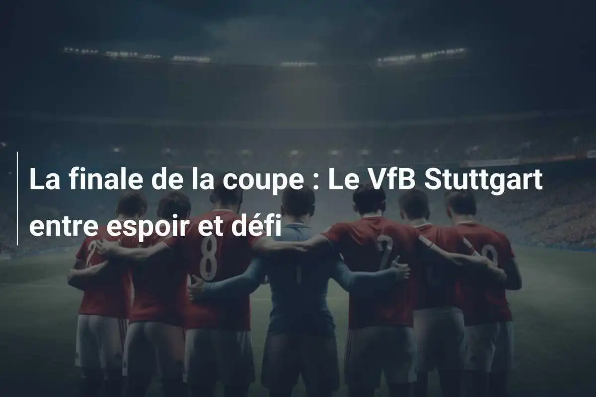 La finale de la coupe : Le VfB Stuttgart entre espoir et défi