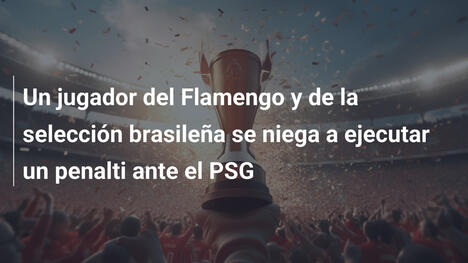 Un jugador del Flamengo y de la selección brasileña se niega a ejecutar un penalti ante el PSG