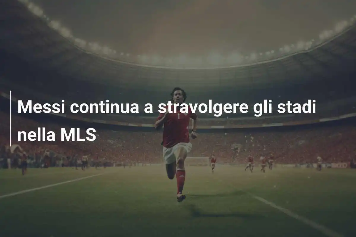 Messi continua a stravolgere gli stadi nella MLS