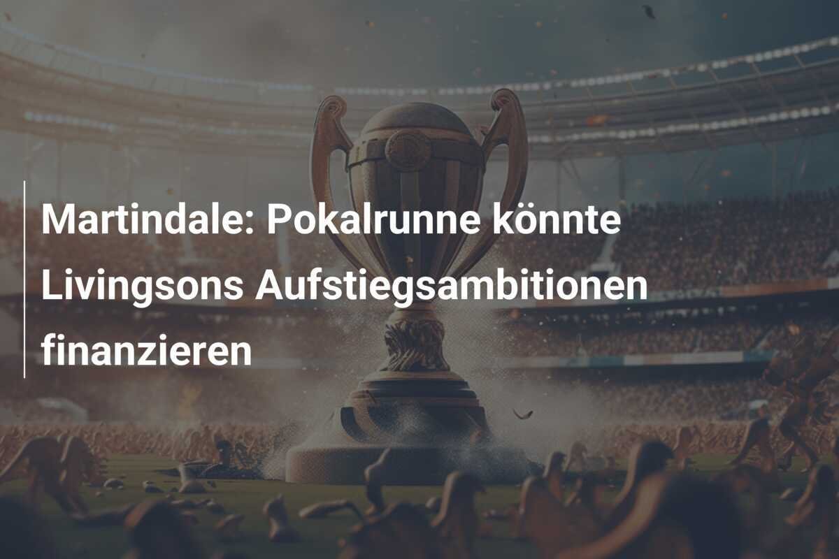 Martindale: Pokalrunne könnte Livingsons Aufstiegsambitionen finanzieren