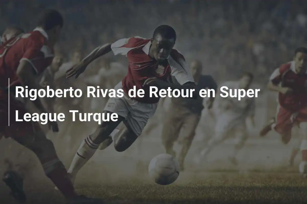 Rigoberto Rivas de Retour en Super League Turque