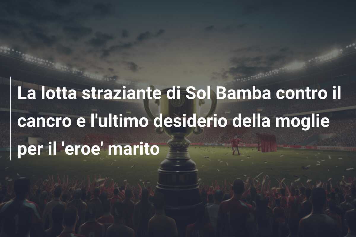 La lotta straziante di Sol Bamba contro il cancro e l’ultimo desiderio della moglie per il ‘eroe’ marito
