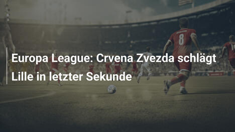 Europa League: Crvena Zvezda schlägt Lille in letzter Sekunde