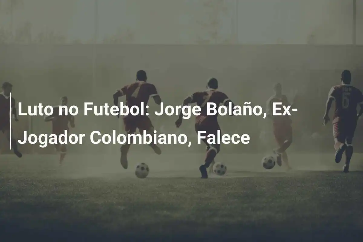 Luto no Futebol: Jorge Bolaño, Ex-Jogador Colombiano, Falece