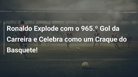 Ronaldo Explode com o 965.º Gol da Carreira e Celebra como um Craque do Basquete!