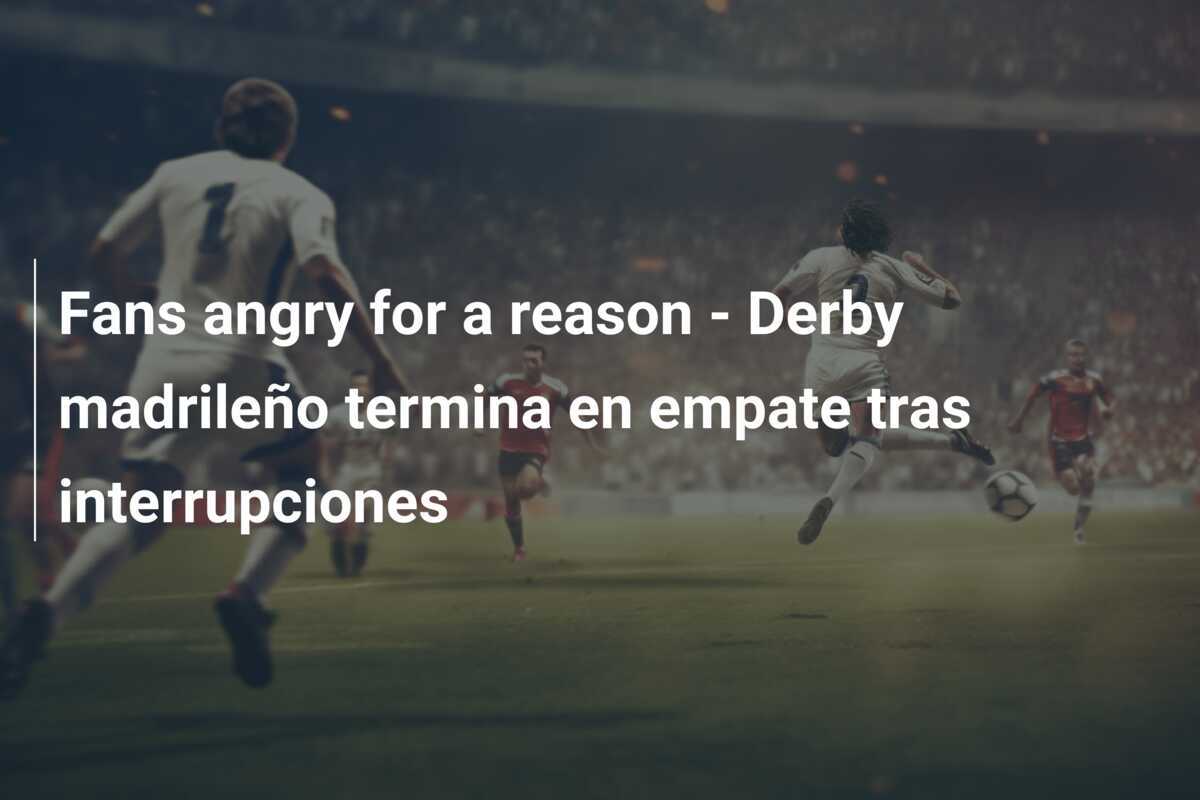 Fans angry for a reason - Derby madrileño termina en empate tras interrupciones