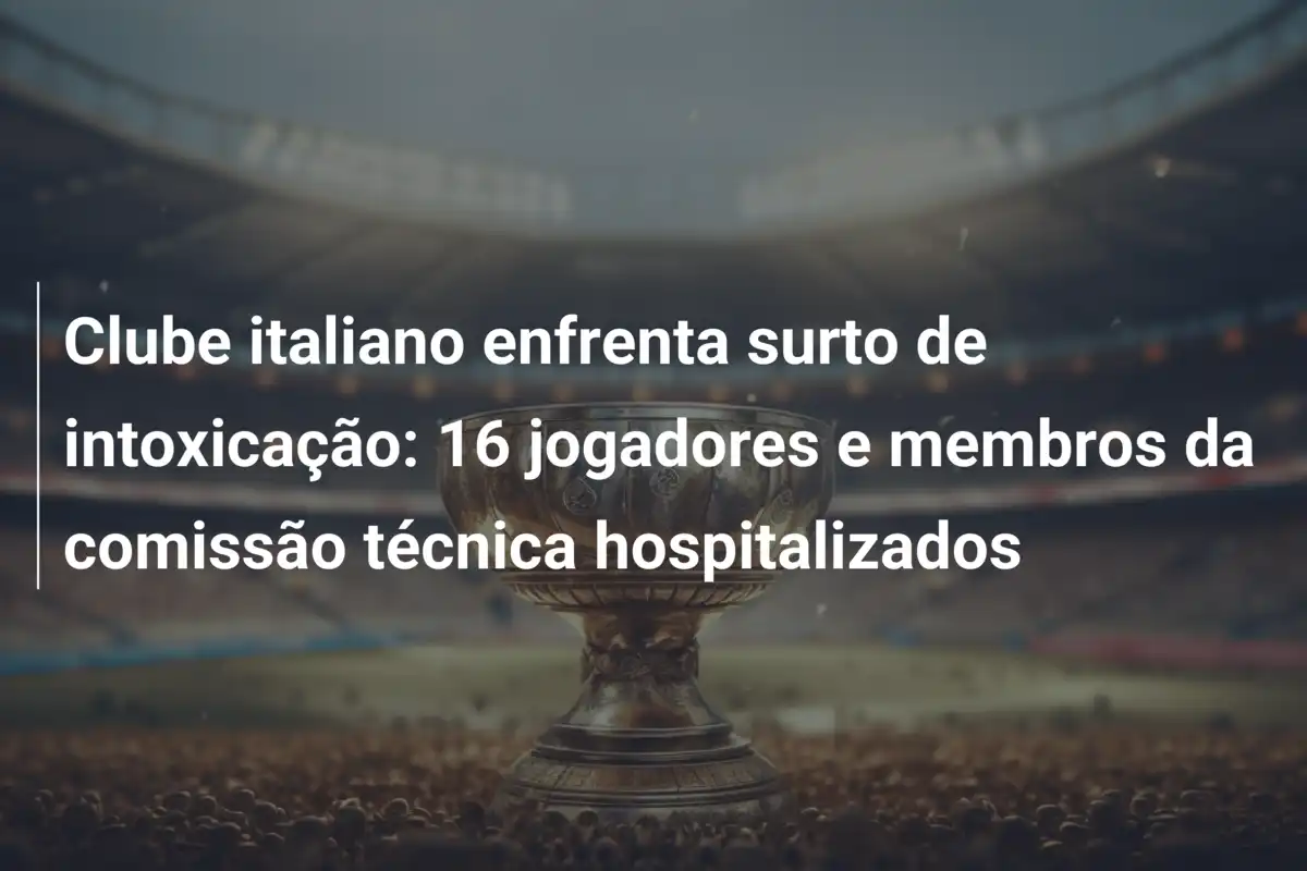 Clube italiano enfrenta surto de intoxicação: 16 jogadores e membros da comissão técnica hospitalizados