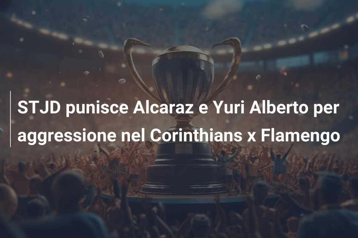 STJD punisce Alcaraz e Yuri Alberto per aggressione nel Corinthians x Flamengo