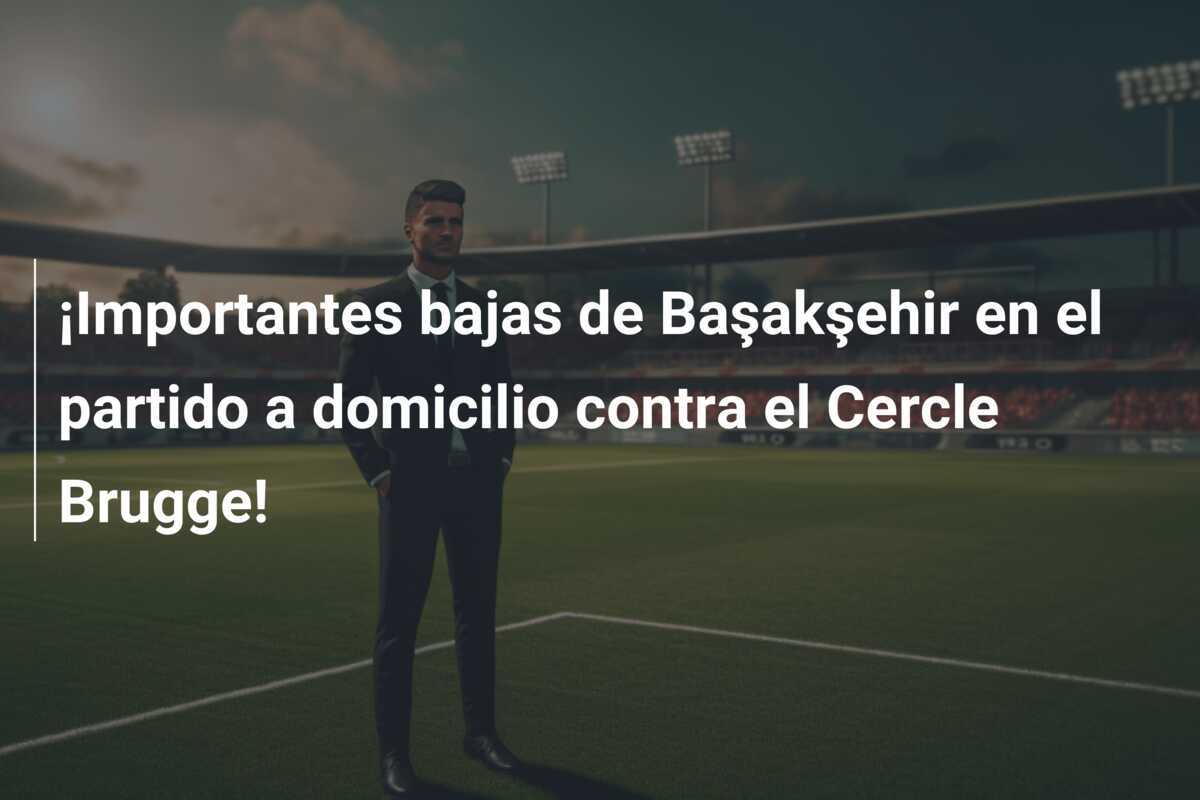¡Importantes bajas de Başakşehir en el partido a domicilio contra el Cercle Brugge!