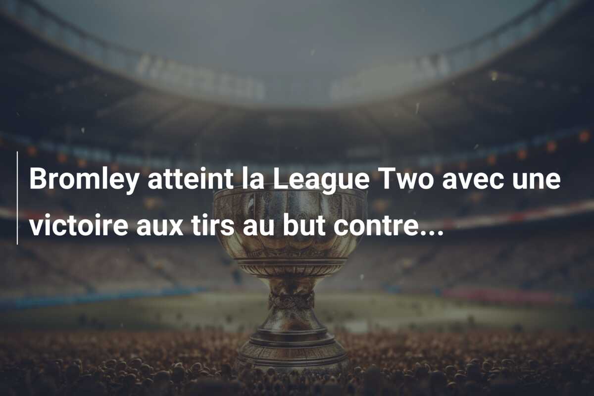 Bromley atteint la League Two avec une victoire aux tirs au but contre…
