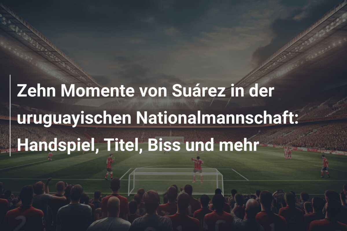 Zehn Momente von Suárez in der uruguayischen Nationalmannschaft: Handspiel, Titel, Biss und mehr