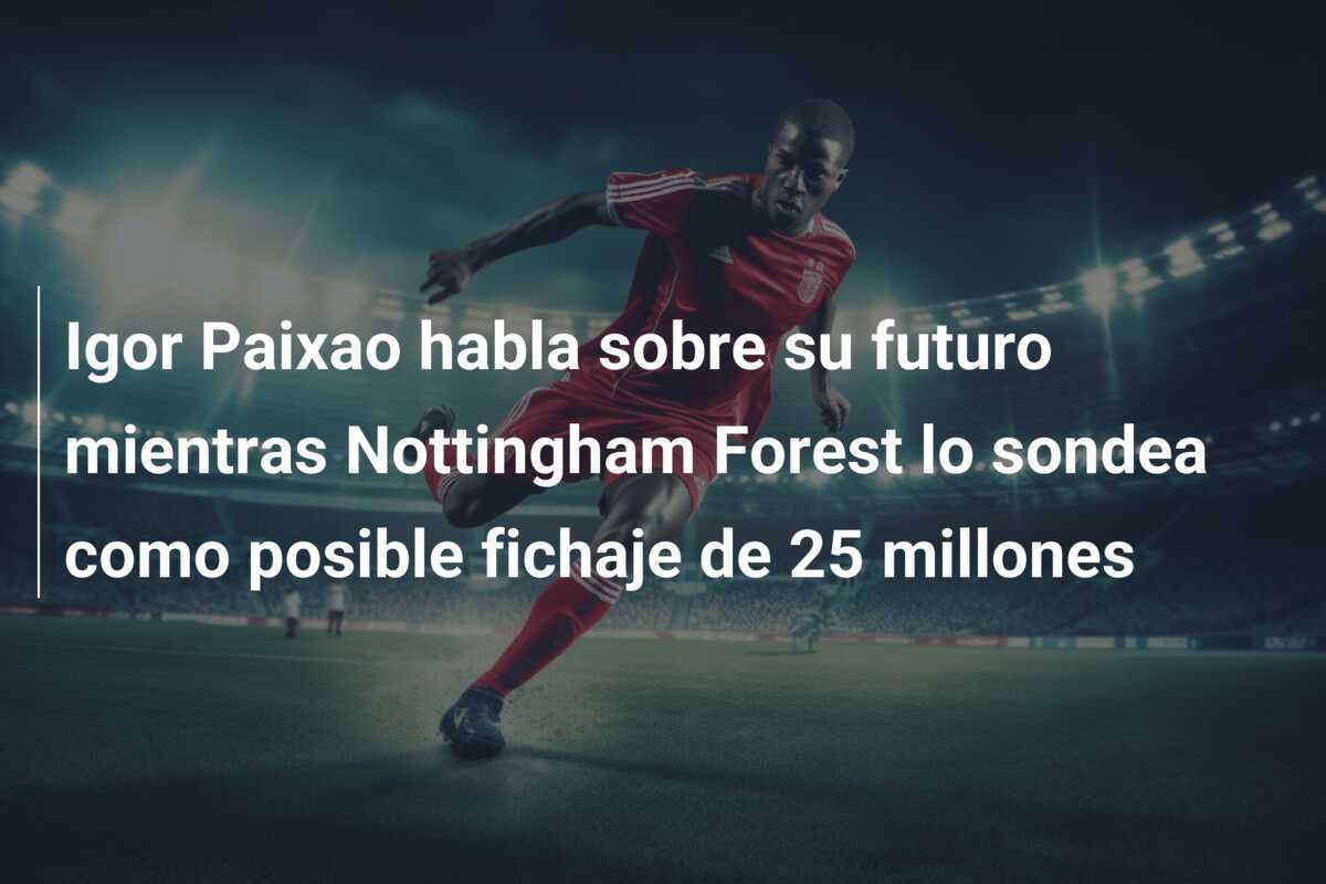 Igor Paixao habla sobre su futuro mientras Nottingham Forest lo sondea como posible fichaje de 25 millones