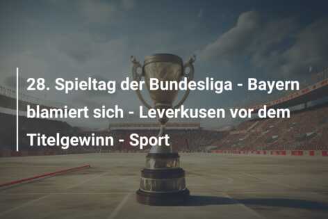 28. Spieltag der Bundesliga – Bayern blamiert sich – Leverkusen vor dem Titelgewinn – Sport