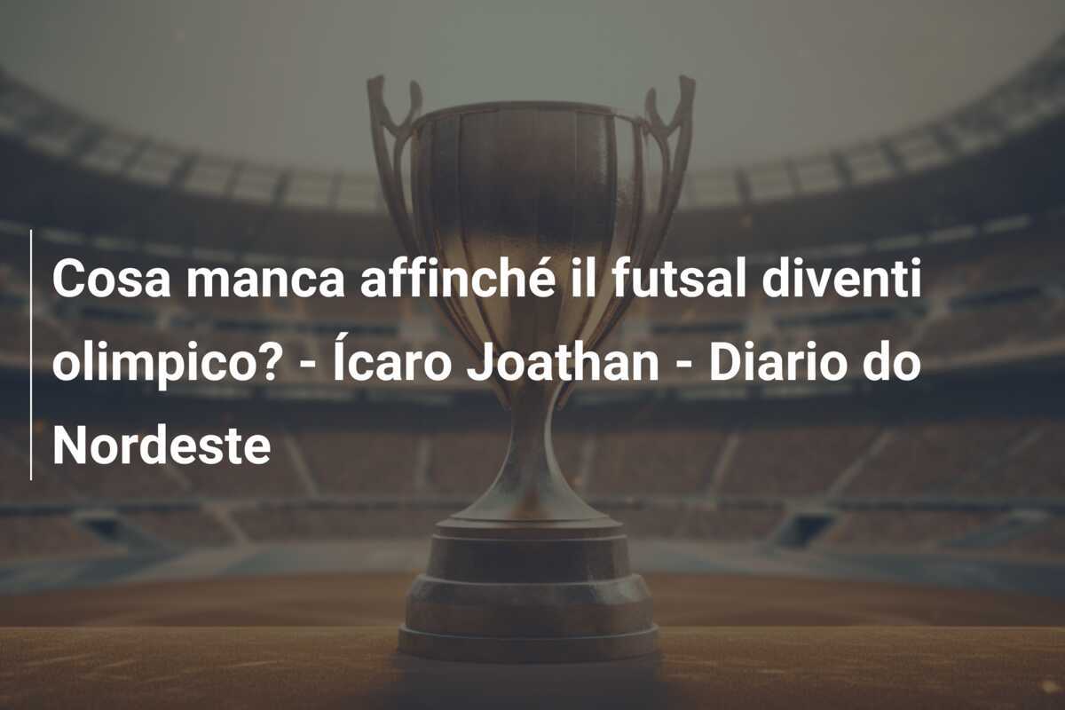 Cosa manca affinché il futsal diventi olimpico? - Ícaro Joathan - Diario do Nordeste